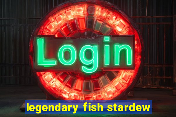 legendary fish stardew